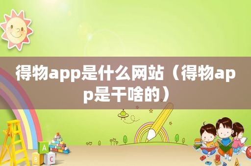 得物app是什么网站（得物app是干啥的）