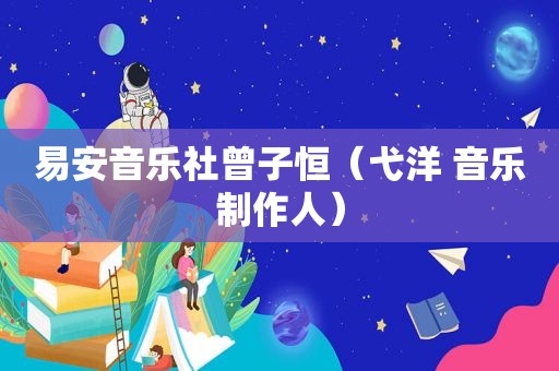 易安音乐社曾子恒（弋洋 音乐制作人）