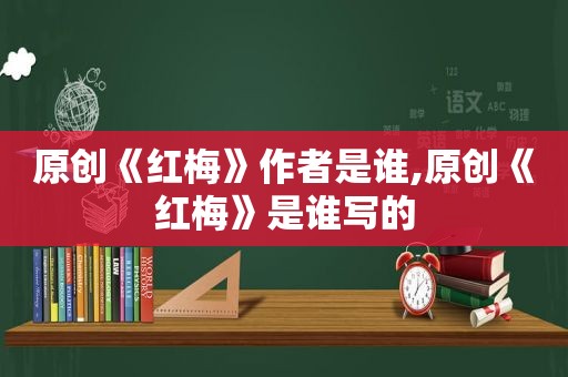 原创《红梅》作者是谁,原创《红梅》是谁写的