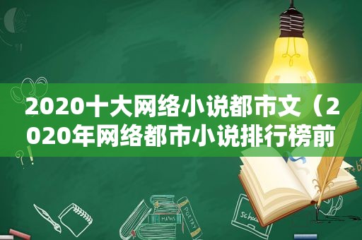 2020十大网络小说都市文（2020年网络都市小说排行榜前十名）