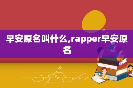 早安原名叫什么,rapper早安原名