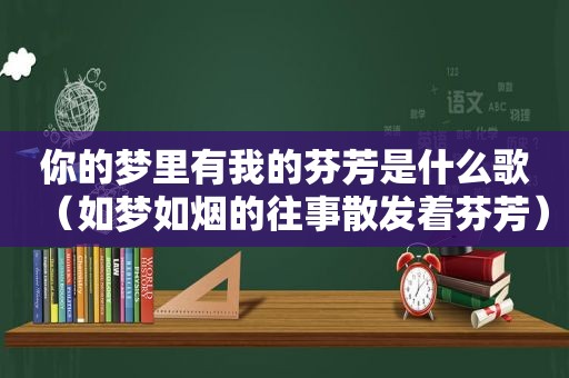 你的梦里有我的芬芳是什么歌（如梦如烟的往事散发着芬芳）