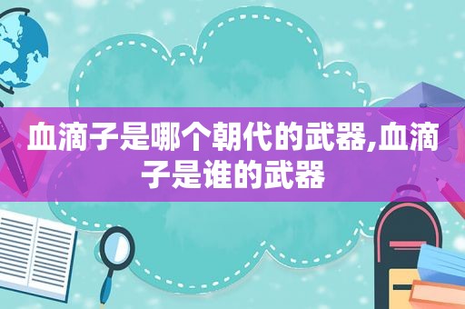 血滴子是哪个朝代的武器,血滴子是谁的武器