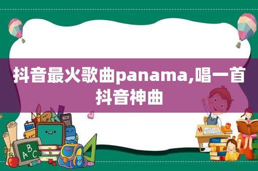 抖音最火歌曲panama,唱一首抖音神曲