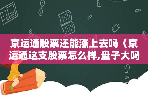 京运通股票还能涨上去吗（京运通这支股票怎么样,盘子大吗知乎）