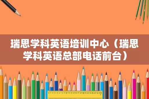 瑞思学科英语培训中心（瑞思学科英语总部电话前台）