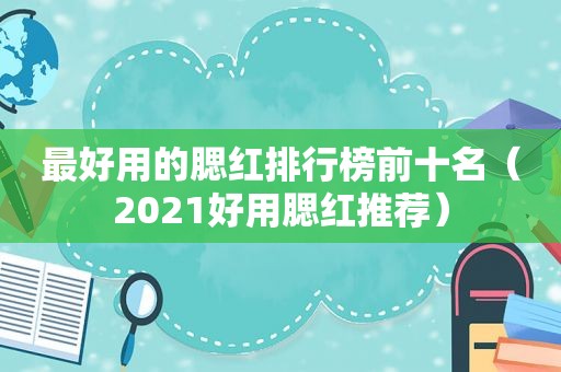 最好用的腮红排行榜前十名（2021好用腮红推荐）