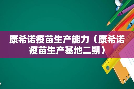 康希诺疫苗生产能力（康希诺疫苗生产基地二期）