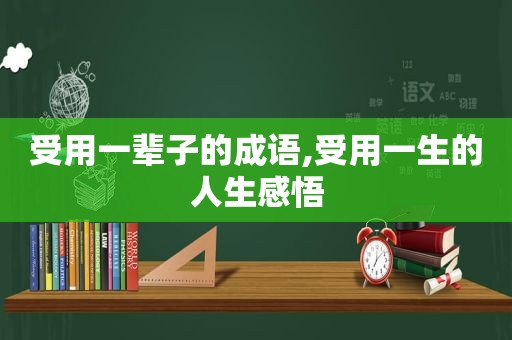 受用一辈子的成语,受用一生的人生感悟