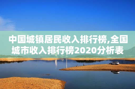 中国城镇居民收入排行榜,全国城市收入排行榜2020分析表