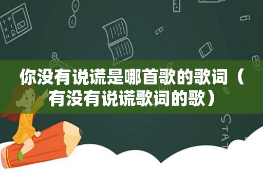 你没有说谎是哪首歌的歌词（有没有说谎歌词的歌）