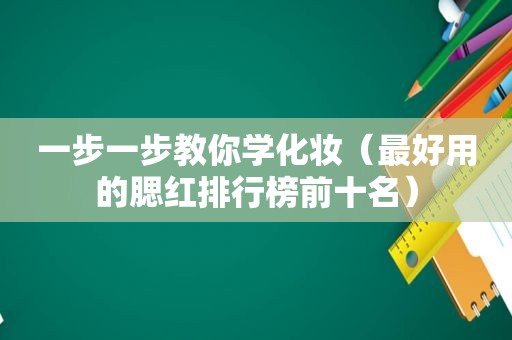 一步一步教你学化妆（最好用的腮红排行榜前十名）