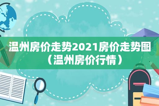 温州房价走势2021房价走势图（温州房价行情）