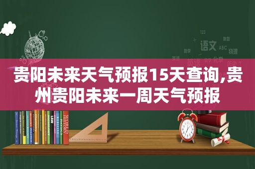 贵阳未来天气预报15天查询,贵州贵阳未来一周天气预报