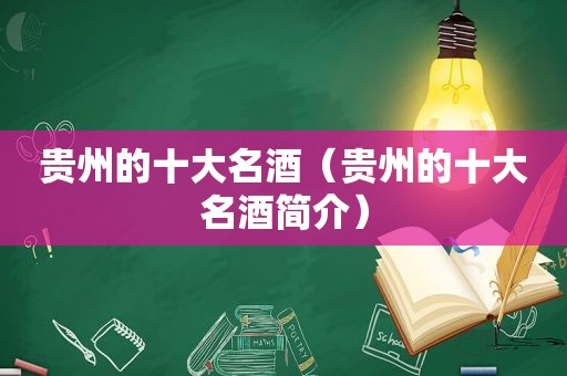 贵州的十大名酒（贵州的十大名酒简介）