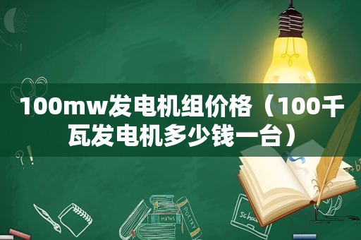 100mw发电机组价格（100千瓦发电机多少钱一台）