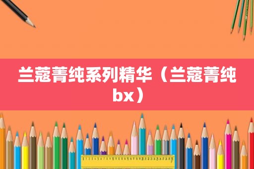 兰蔻菁纯系列精华（兰蔻菁纯bx）