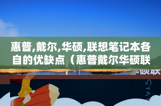 惠普,戴尔,华硕,联想笔记本各自的优缺点（惠普戴尔华硕联想对比情况）