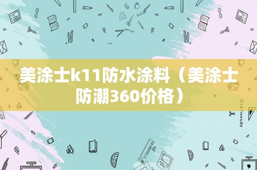 美涂士k11防水涂料（美涂士防潮360价格）