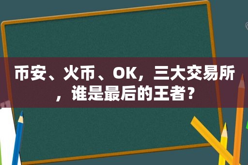  *** 、火币、OK，三大交易所，谁是最后的王者？