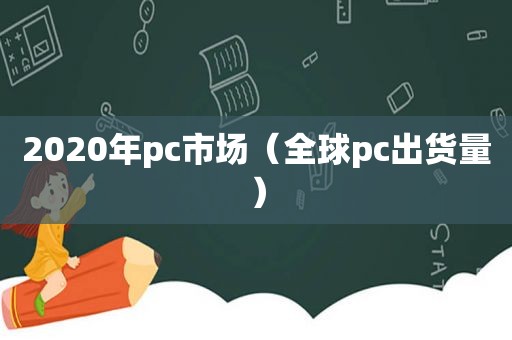 2020年pc市场（全球pc出货量）