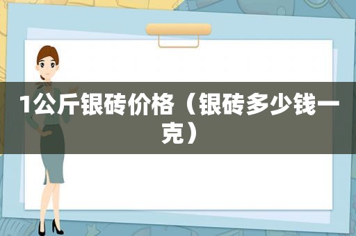 1公斤银砖价格（银砖多少钱一克）