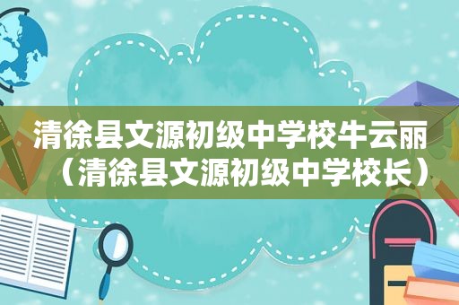 清徐县文源初级中学校牛云丽（清徐县文源初级中学校长）