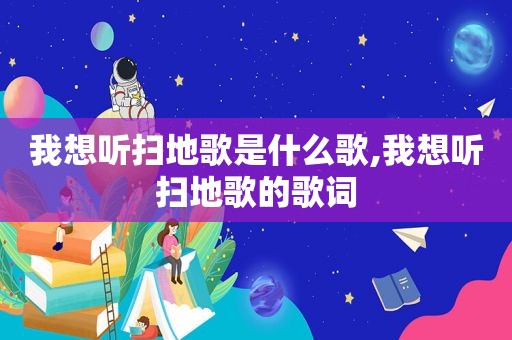 我想听扫地歌是什么歌,我想听扫地歌的歌词