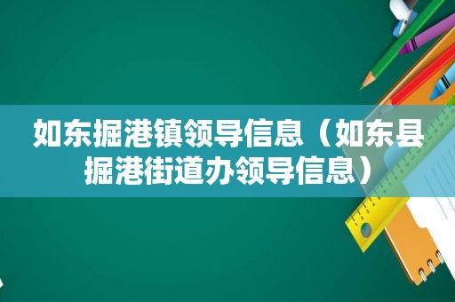 如东掘港镇领导信息（如东县掘港街道办领导信息）