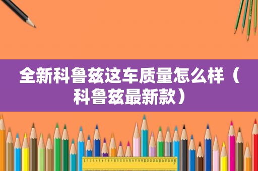 全新科鲁兹这车质量怎么样（科鲁兹最新款）