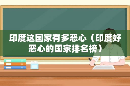 印度这国家有多恶心（印度好恶心的国家排名榜）