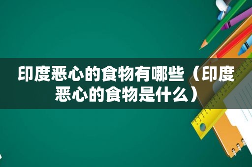 印度恶心的食物有哪些（印度恶心的食物是什么）