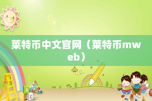 莱特币中文官网（莱特币mweb）