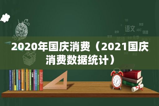 2020年国庆消费（2021国庆消费数据统计）