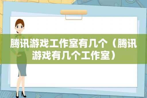 腾讯游戏工作室有几个（腾讯游戏有几个工作室）