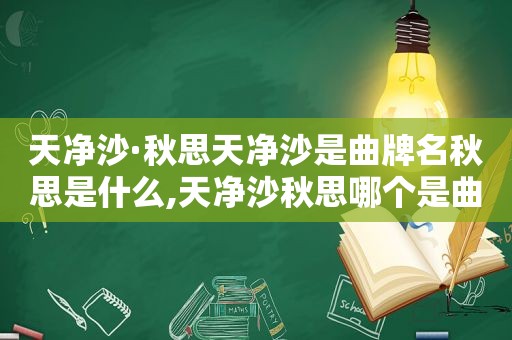 天净沙·秋思天净沙是曲牌名秋思是什么,天净沙秋思哪个是曲牌名哪个是题目