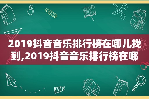 2019抖音音乐排行榜在哪儿找到,2019抖音音乐排行榜在哪儿找的