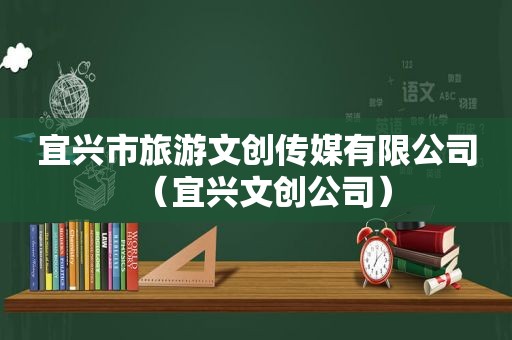 宜兴市旅游文创传媒有限公司（宜兴文创公司）