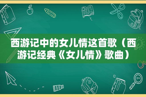 西游记中的女儿情这首歌（西游记经典《女儿情》歌曲）