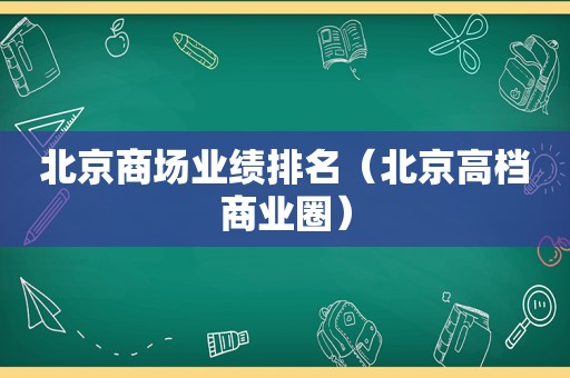 北京商场业绩排名（北京高档商业圈）