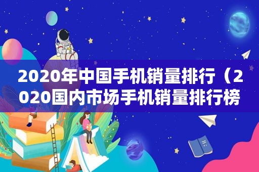 2020年中国手机销量排行（2020国内市场手机销量排行榜）