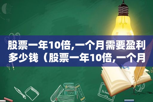 股票一年10倍,一个月需要盈利多少钱（股票一年10倍,一个月需要盈利多少才能赚钱）