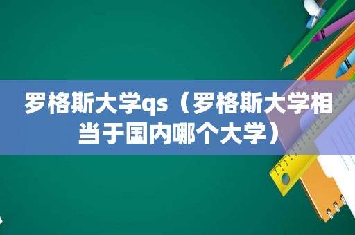 罗格斯大学qs（罗格斯大学相当于国内哪个大学）