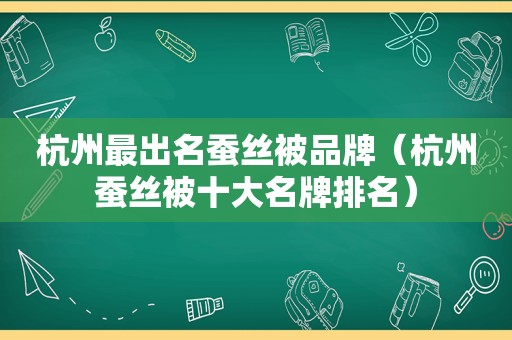 杭州最出名蚕丝被品牌（杭州蚕丝被十大名牌排名）