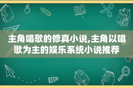 主角唱歌的修真小说,主角以唱歌为主的娱乐系统小说推荐