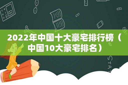 2022年中国十大豪宅排行榜（中国10大豪宅排名）