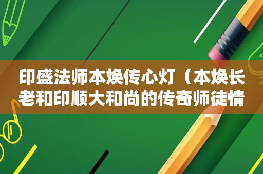 印盛法师本焕传心灯（本焕长老和印顺大和尚的传奇师徒情缘）