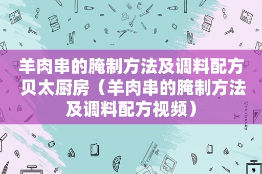 羊肉串的腌制方法及调料配方 贝太厨房（羊肉串的腌制方法及调料配方视频）