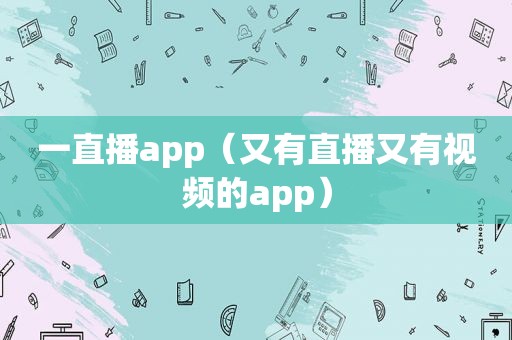 一直播app（又有直播又有视频的app）