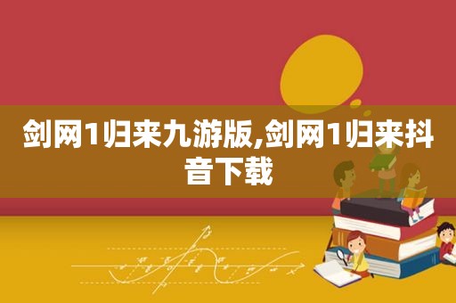 剑网1归来九游版,剑网1归来抖音下载